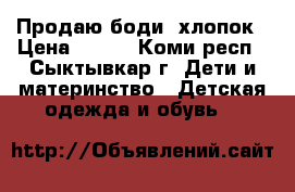 Продаю боди, хлопок › Цена ­ 250 - Коми респ., Сыктывкар г. Дети и материнство » Детская одежда и обувь   